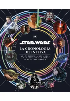 STAR WARS. CRONOLOGA DEFINITIVA DE LOS TIEMPOS ANTERIORES A LA REPBLICA A LA CADA DE LA PRIMERA ORDEN