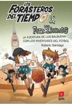 LOS FORASTEROS DEL TIEMPO 9. Y LOS FUTBOLSIMOS! LA AVENTURA DE LOS BALBUENA CON LOS INVENTORES DEL FTBOL