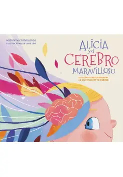 ALICIA Y EL CEREBRO MARAVILLOSO. UN CUENTO PARA ENTENDER LO QUE PASA EN TU CABEZA