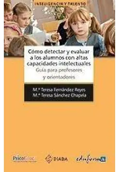 CMO DETECTAR Y EVALUAR ALUMNOS CON ALTAS CAPACIDADES INTELECTUALES. GUA PARA PROFESORES Y EDUCADORES