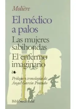 EL MDICO A PALOS. LAS MUJERES SABIHONDAS. EL ENFERMO IMAGINARIO